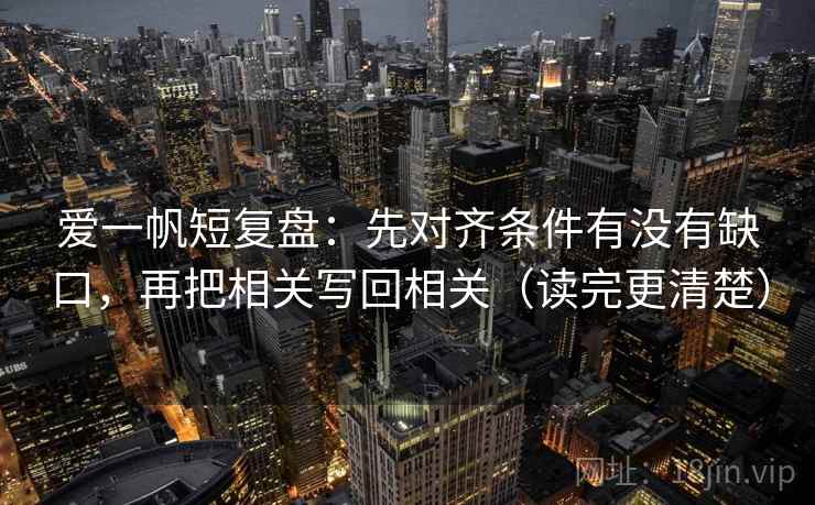 爱一帆短复盘：先对齐条件有没有缺口，再把相关写回相关（读完更清楚）