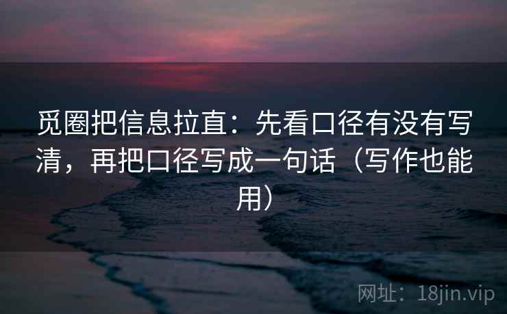 觅圈把信息拉直:先看口径有没有写清,再把口径写成一句话(写作也能用) 觅圈把信息拉直:先看口径有没有写清,再把口径写成一句话(写作也能用)
