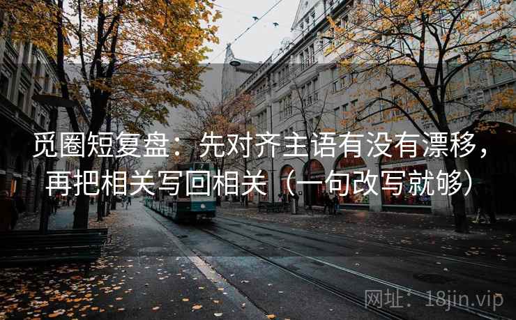 觅圈短复盘：先对齐主语有没有漂移，再把相关写回相关（一句改写就够）
