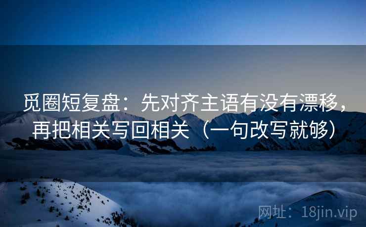 觅圈短复盘：先对齐主语有没有漂移，再把相关写回相关（一句改写就够）