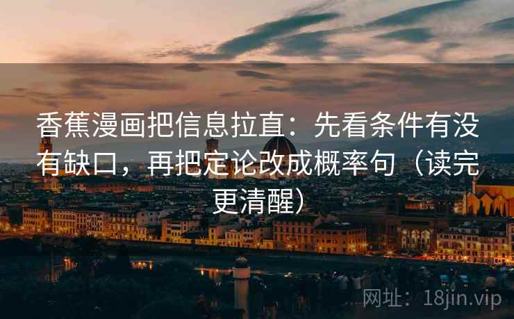香蕉漫画把信息拉直：先看条件有没有缺口，再把定论改成概率句（读完更清醒）