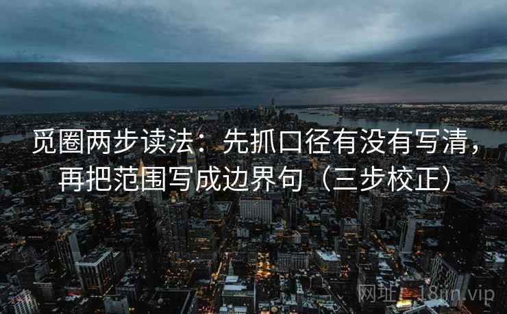 觅圈两步读法：先抓口径有没有写清，再把范围写成边界句（三步校正）