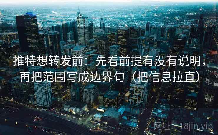 推特想转发前：先看前提有没有说明，再把范围写成边界句（把信息拉直）