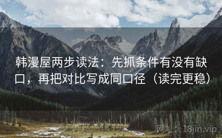 韩漫屋两步读法：先抓条件有没有缺口，再把对比写成同口径（读完更稳）