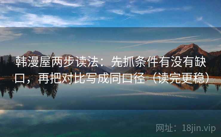 韩漫屋两步读法：先抓条件有没有缺口，再把对比写成同口径（读完更稳）