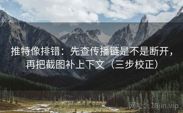 推特像排错：先查传播链是不是断开，再把截图补上下文（三步校正）