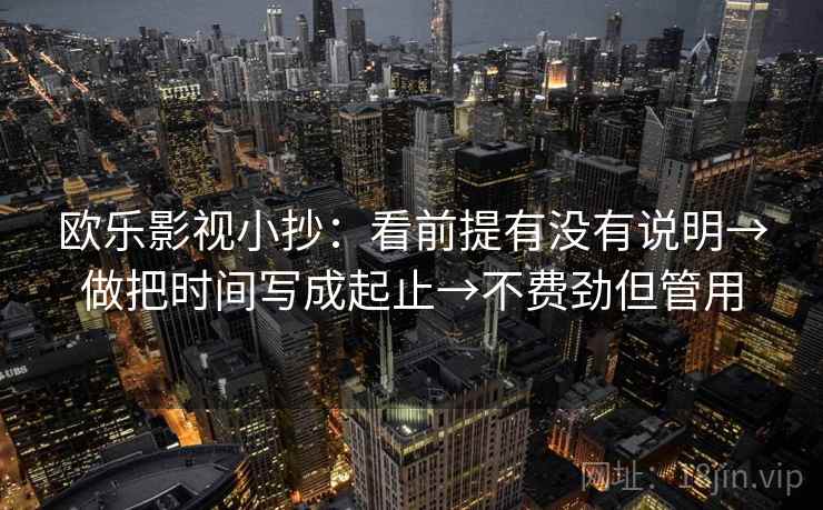 欧乐影视小抄：看前提有没有说明→做把时间写成起止→不费劲但管用