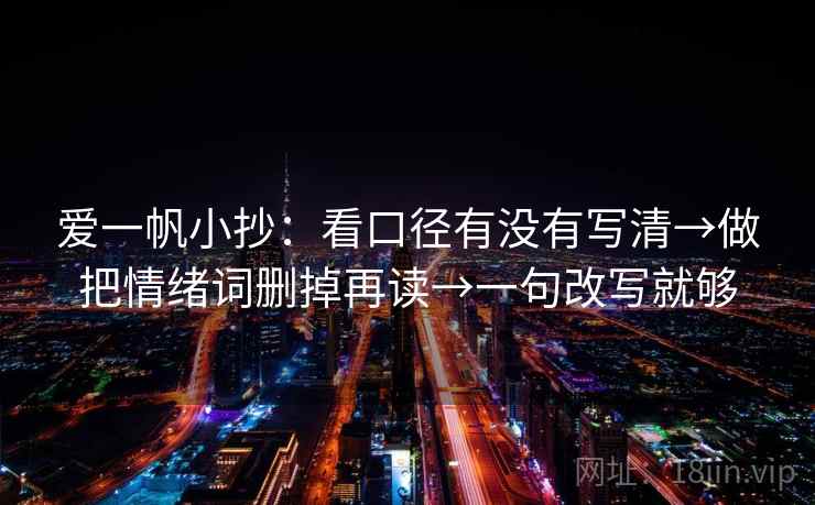 爱一帆小抄：看口径有没有写清→做把情绪词删掉再读→一句改写就够