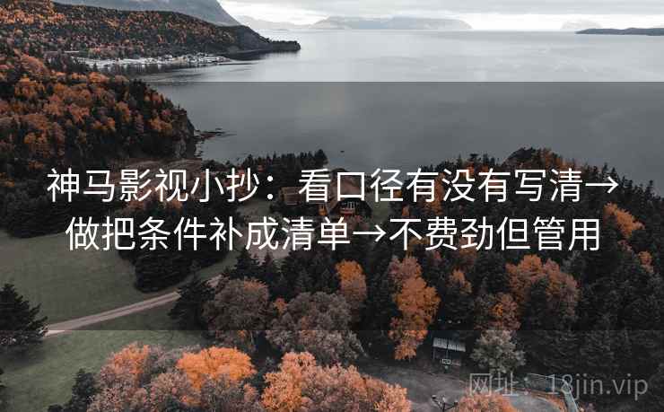 神马影视小抄：看口径有没有写清→做把条件补成清单→不费劲但管用