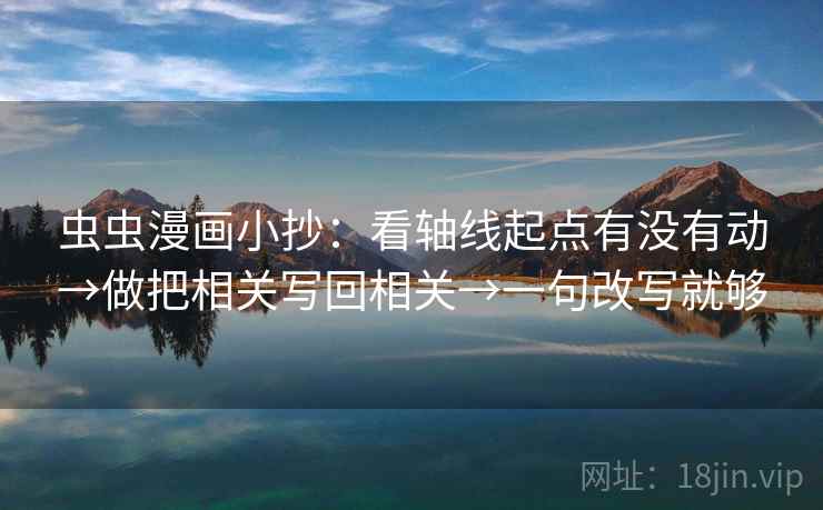 虫虫漫画小抄：看轴线起点有没有动→做把相关写回相关→一句改写就够