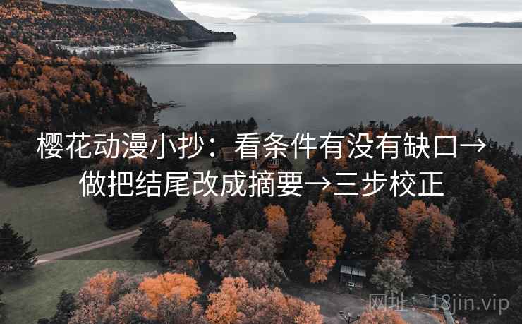 樱花动漫小抄：看条件有没有缺口→做把结尾改成摘要→三步校正