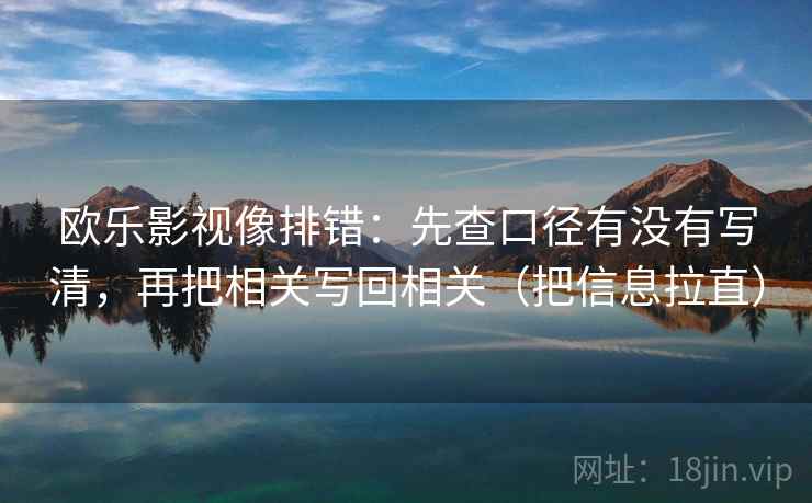 欧乐影视像排错：先查口径有没有写清，再把相关写回相关（把信息拉直）