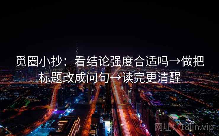 觅圈小抄：看结论强度合适吗→做把标题改成问句→读完更清醒