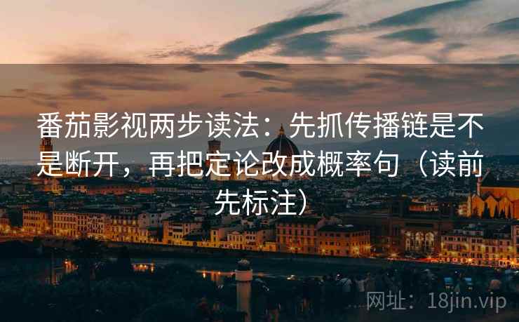 番茄影视两步读法：先抓传播链是不是断开，再把定论改成概率句（读前先标注）