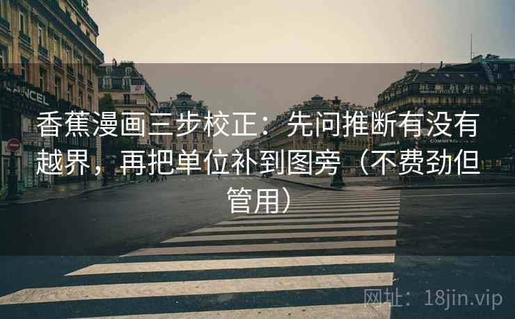 香蕉漫画三步校正：先问推断有没有越界，再把单位补到图旁（不费劲但管用）
