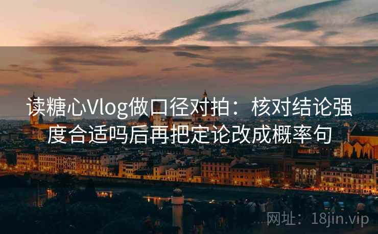 读糖心Vlog做口径对拍：核对结论强度合适吗后再把定论改成概率句