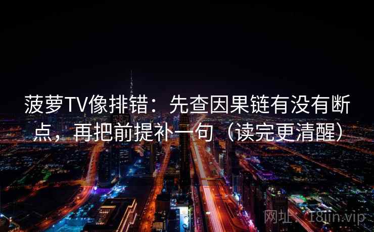 菠萝TV像排错:先查因果链有没有断点,再把前提补一句(读完更清醒) 菠萝TV像排错:先查因果链有没有断点,再把前提补一句(读完更清醒)