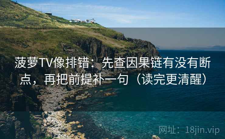 菠萝TV像排错：先查因果链有没有断点，再把前提补一句（读完更清醒）