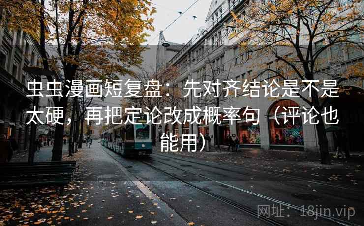 虫虫漫画短复盘:先对齐结论是不是太硬,再把定论改成概率句(评论也能用) 虫虫漫画短复盘:先对齐结论是不是太硬,再把定论改成概率句(评论也能用)