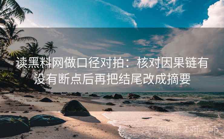 读黑料网做口径对拍：核对因果链有没有断点后再把结尾改成摘要