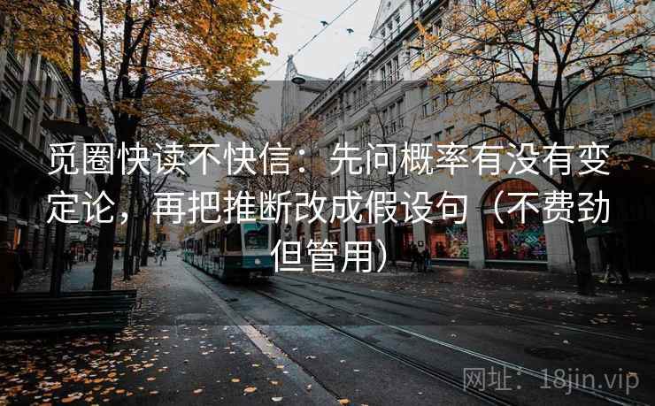 觅圈快读不快信:先问概率有没有变定论,再把推断改成假设句(不费劲但管用) 觅圈快读不快信:先问概率有没有变定论,再把推断改成假设句(不费劲但管用)