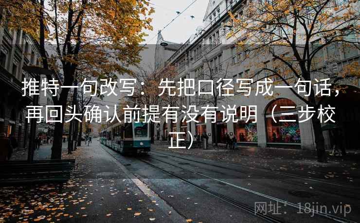 推特一句改写：先把口径写成一句话，再回头确认前提有没有说明（三步校正）