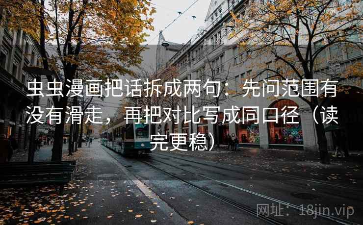 虫虫漫画把话拆成两句：先问范围有没有滑走，再把对比写成同口径（读完更稳）