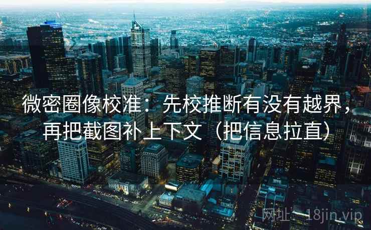微密圈像校准:先校推断有没有越界,再把截图补上下文(把信息拉直) 微密圈像校准:先校推断有没有越界,再把截图补上下文(把信息拉直)