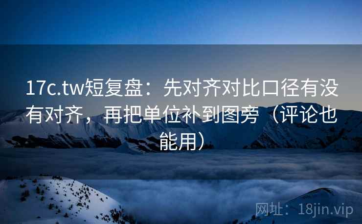 17c.tw短复盘:先对齐对比口径有没有对齐,再把单位补到图旁(评论也能用) 17c.tw短复盘:先对齐对比口径有没有对齐,再把单位补到图旁(评论也能用)