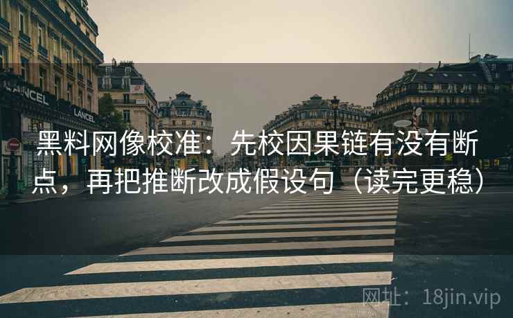 黑料网像校准:先校因果链有没有断点,再把推断改成假设句(读完更稳) 黑料网像校准:先校因果链有没有断点,再把推断改成假设句(读完更稳)